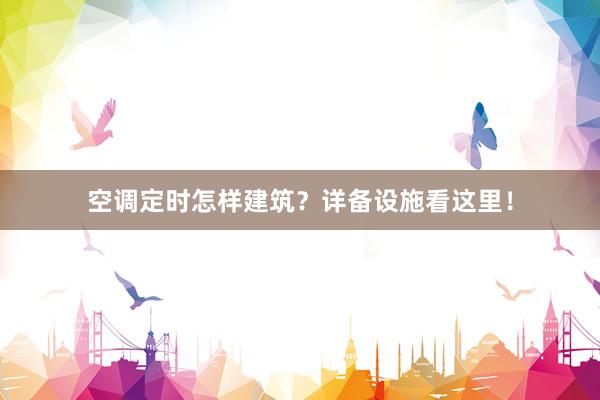 空调定时怎样建筑？详备设施看这里！