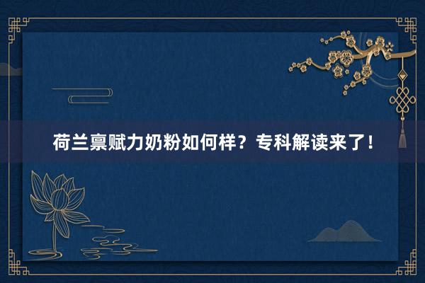 荷兰禀赋力奶粉如何样？专科解读来了！