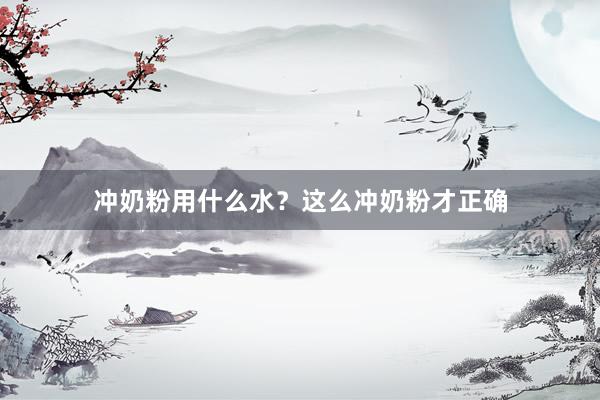 冲奶粉用什么水？这么冲奶粉才正确