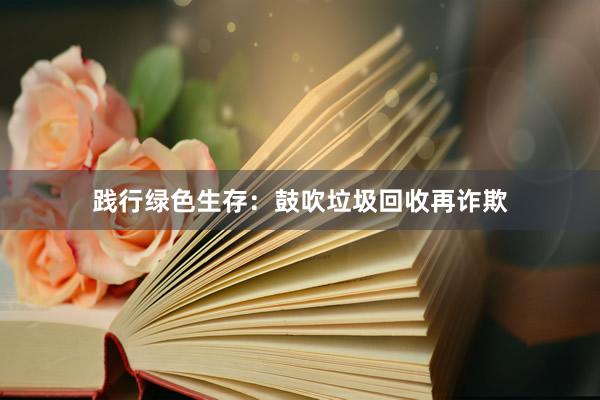 践行绿色生存：鼓吹垃圾回收再诈欺