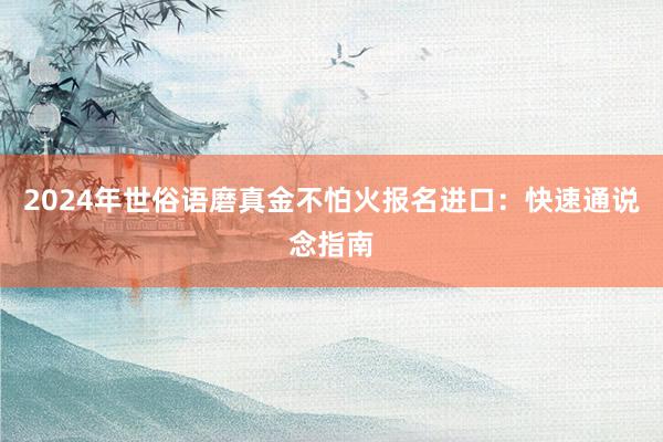 2024年世俗语磨真金不怕火报名进口：快速通说念指南