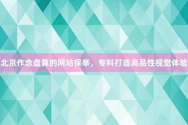 北京作念盘算的网站保举，专科打造高品性视觉体验