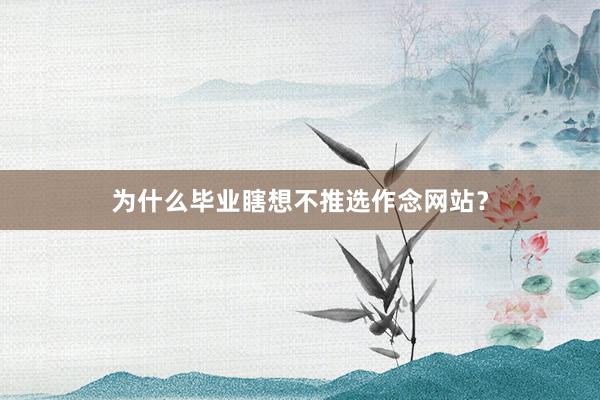 为什么毕业瞎想不推选作念网站？