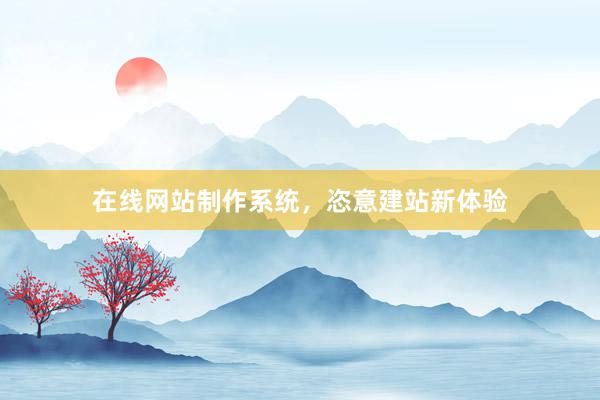 在线网站制作系统，恣意建站新体验