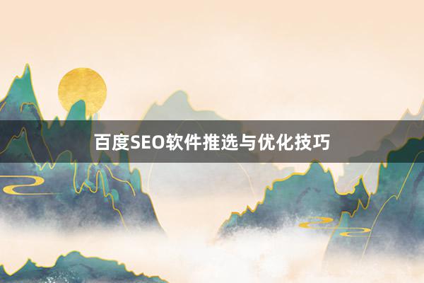 百度SEO软件推选与优化技巧