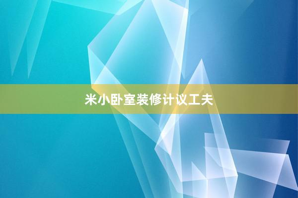 米小卧室装修计议工夫