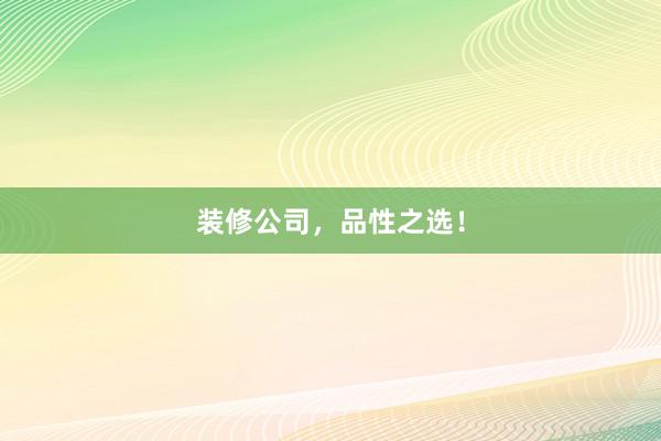装修公司，品性之选！