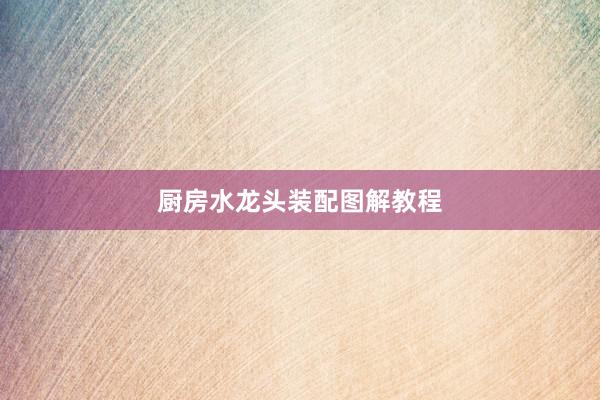 厨房水龙头装配图解教程