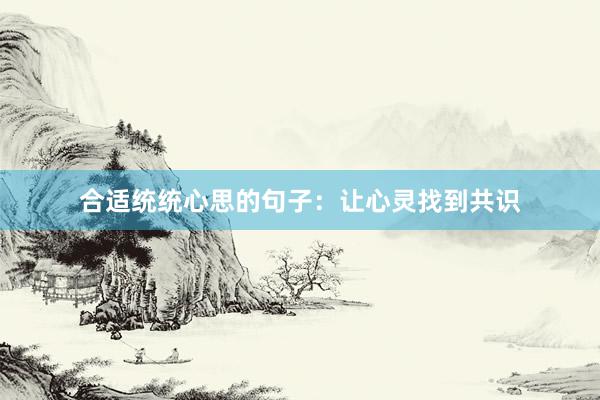 合适统统心思的句子：让心灵找到共识