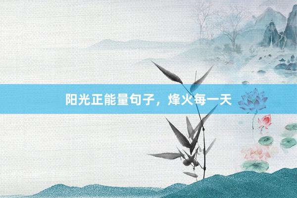 阳光正能量句子，烽火每一天