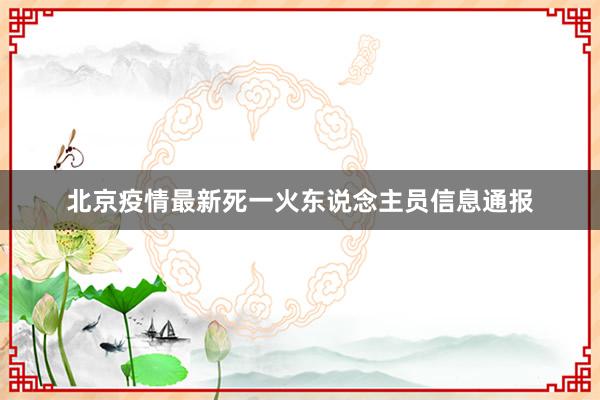 北京疫情最新死一火东说念主员信息通报