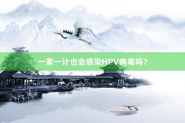 一家一计也会感染HPV病毒吗？