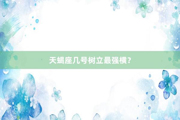 天蝎座几号树立最强横？