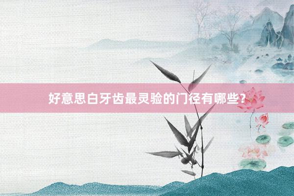 好意思白牙齿最灵验的门径有哪些？