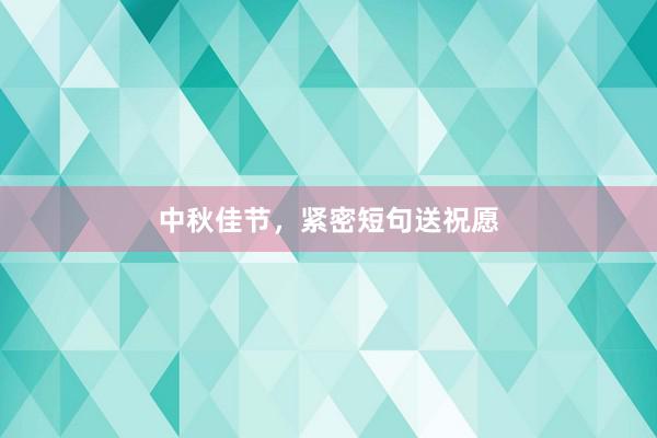 中秋佳节，紧密短句送祝愿